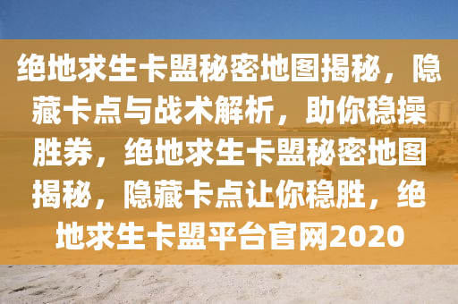 绝地求生卡盟秘密地图揭秘，隐藏卡点与战术解析，助你稳操胜券，绝地求生卡盟秘密地图揭秘，隐藏卡点让你稳胜，绝地求生卡盟平台官网2020