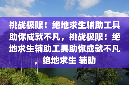 挑战极限！绝地求生辅助工具助你成就不凡，挑战极限！绝地求生辅助工具助你成就不凡，绝地求生 辅助