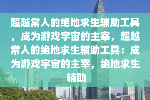 超越常人的绝地求生辅助工具，成为游戏宇宙的主宰，超越常人的绝地求生辅助工具：成为游戏宇宙的主宰，绝地求生 辅助