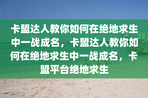 卡盟达人教你如何在绝地求生中一战成名，卡盟达人教你如何在绝地求生中一战成名，卡盟平台绝地求生