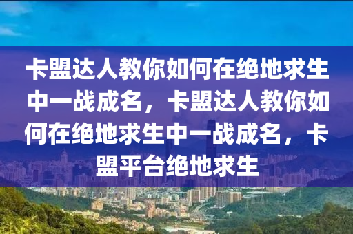 卡盟达人教你如何在绝地求生中一战成名，卡盟达人教你如何在绝地求生中一战成名，卡盟平台绝地求生