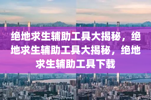 绝地求生辅助工具大揭秘，绝地求生辅助工具大揭秘，绝地求生辅助工具下载