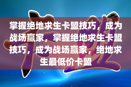 掌握绝地求生卡盟技巧，成为战场赢家，掌握绝地求生卡盟技巧，成为战场赢家，绝地求生最低价卡盟