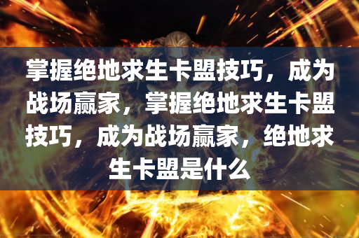 掌握绝地求生卡盟技巧，成为战场赢家，掌握绝地求生卡盟技巧，成为战场赢家，绝地求生卡盟是什么