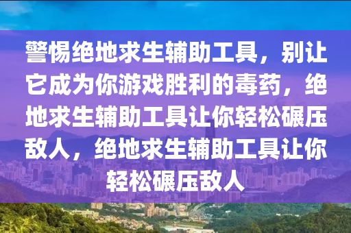 警惕绝地求生辅助工具，别让它成为你游戏胜利的毒药，绝地求生辅助工具让你轻松碾压敌人，绝地求生辅助工具让你轻松碾压敌人