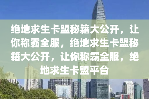 绝地求生卡盟秘籍大公开，让你称霸全服，绝地求生卡盟秘籍大公开，让你称霸全服，绝地求生卡盟平台