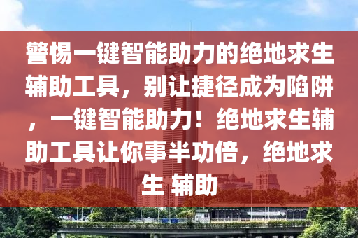 警惕一键智能助力的绝地求生辅助工具，别让捷径成为陷阱，一键智能助力！绝地求生辅助工具让你事半功倍，绝地求生 辅助