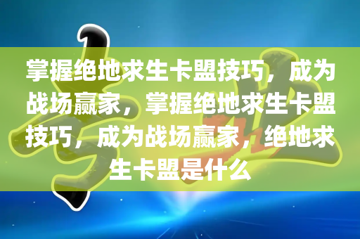 掌握绝地求生卡盟技巧，成为战场赢家，掌握绝地求生卡盟技巧，成为战场赢家，绝地求生卡盟是什么