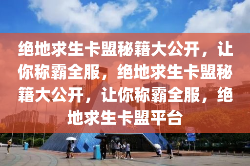 绝地求生卡盟秘籍大公开，让你称霸全服，绝地求生卡盟秘籍大公开，让你称霸全服，绝地求生卡盟平台