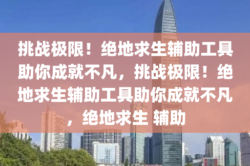 挑战极限！绝地求生辅助工具助你成就不凡，挑战极限！绝地求生辅助工具助你成就不凡，绝地求生 辅助