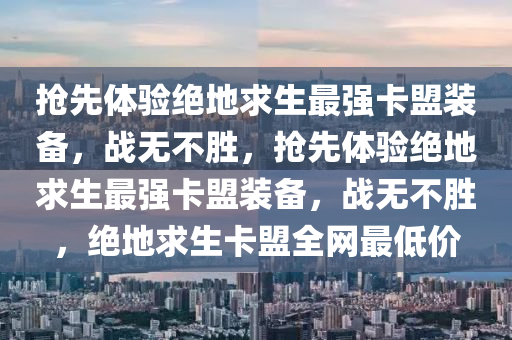 抢先体验绝地求生最强卡盟装备，战无不胜，抢先体验绝地求生最强卡盟装备，战无不胜，绝地求生卡盟全网最低价