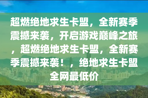 超燃绝地求生卡盟，全新赛季震撼来袭，开启游戏巅峰之旅，超燃绝地求生卡盟，全新赛季震撼来袭！，绝地求生卡盟全网最低价