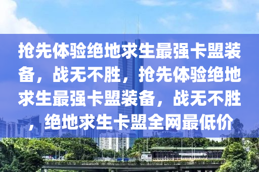 抢先体验绝地求生最强卡盟装备，战无不胜，抢先体验绝地求生最强卡盟装备，战无不胜，绝地求生卡盟全网最低价