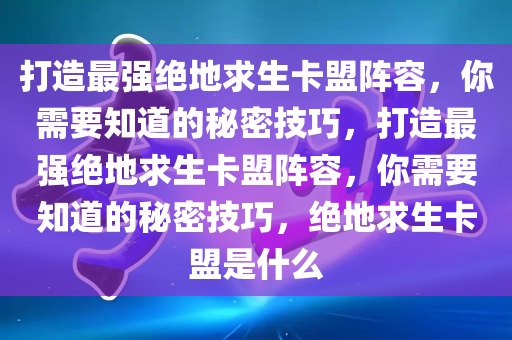 打造最强绝地求生卡盟阵容，你需要知道的秘密技巧，打造最强绝地求生卡盟阵容，你需要知道的秘密技巧，绝地求生卡盟是什么