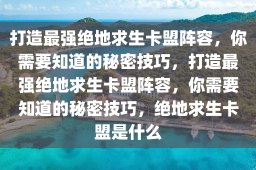 打造最强绝地求生卡盟阵容，你需要知道的秘密技巧，打造最强绝地求生卡盟阵容，你需要知道的秘密技巧，绝地求生卡盟是什么