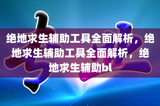 绝地求生辅助工具全面解析，绝地求生辅助工具全面解析，绝地求生辅助bl