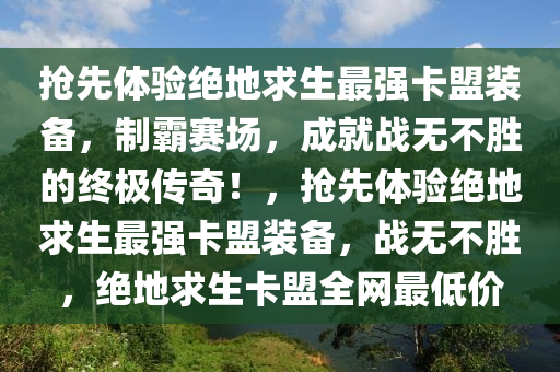 抢先体验绝地求生最强卡盟装备，制霸赛场，成就战无不胜的终极传奇！，抢先体验绝地求生最强卡盟装备，战无不胜，绝地求生卡盟全网最低价
