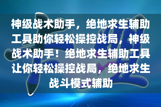 神级战术助手，绝地求生辅助工具助你轻松操控战局，神级战术助手！绝地求生辅助工具让你轻松操控战局，绝地求生战斗模式辅助