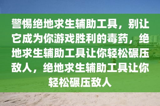 警惕绝地求生辅助工具，别让它成为你游戏胜利的毒药，绝地求生辅助工具让你轻松碾压敌人，绝地求生辅助工具让你轻松碾压敌人