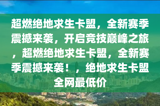 超燃绝地求生卡盟，全新赛季震撼来袭，开启竞技巅峰之旅，超燃绝地求生卡盟，全新赛季震撼来袭！，绝地求生卡盟全网最低价