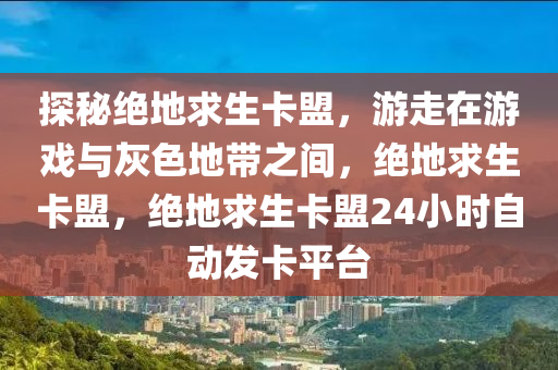 探秘绝地求生卡盟，游走在游戏与灰色地带之间，绝地求生卡盟，绝地求生卡盟24小时自动发卡平台