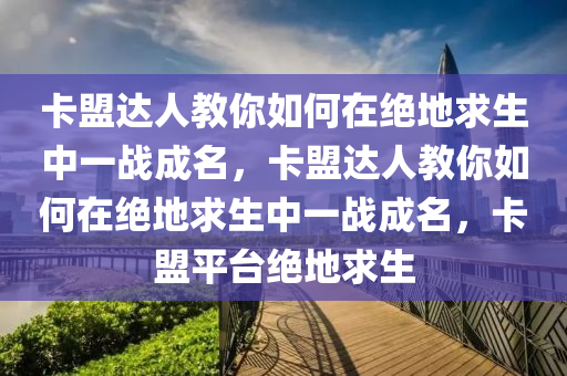 卡盟达人教你如何在绝地求生中一战成名，卡盟达人教你如何在绝地求生中一战成名，卡盟平台绝地求生