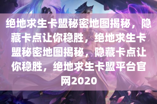 绝地求生卡盟秘密地图揭秘，隐藏卡点让你稳胜，绝地求生卡盟秘密地图揭秘，隐藏卡点让你稳胜，绝地求生卡盟平台官网2020