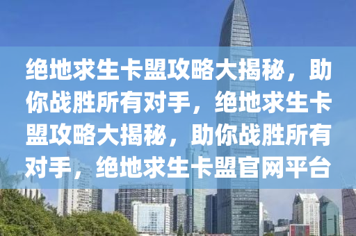 绝地求生卡盟攻略大揭秘，助你战胜所有对手，绝地求生卡盟攻略大揭秘，助你战胜所有对手，绝地求生卡盟官网平台