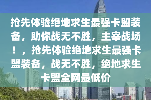 抢先体验绝地求生最强卡盟装备，助你战无不胜，主宰战场！，抢先体验绝地求生最强卡盟装备，战无不胜，绝地求生卡盟全网最低价