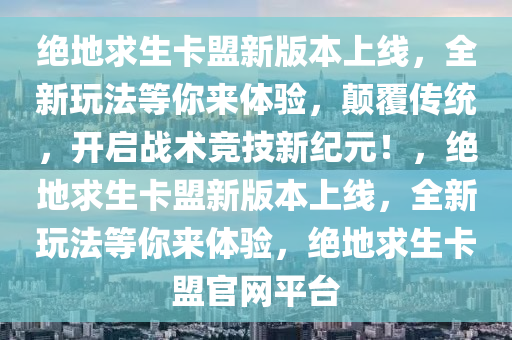 绝地求生卡盟新版本上线，全新玩法等你来体验，颠覆传统，开启战术竞技新纪元！，绝地求生卡盟新版本上线，全新玩法等你来体验，绝地求生卡盟官网平台
