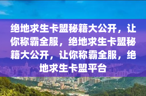 绝地求生卡盟秘籍大公开，让你称霸全服，绝地求生卡盟秘籍大公开，让你称霸全服，绝地求生卡盟平台