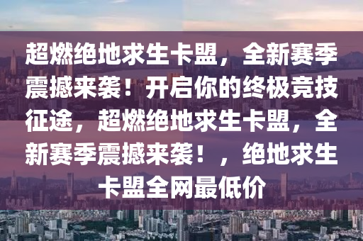 超燃绝地求生卡盟，全新赛季震撼来袭！开启你的终极竞技征途，超燃绝地求生卡盟，全新赛季震撼来袭！，绝地求生卡盟全网最低价