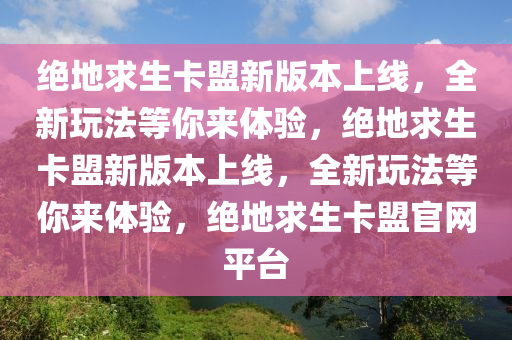 绝地求生卡盟新版本上线，全新玩法等你来体验，绝地求生卡盟新版本上线，全新玩法等你来体验，绝地求生卡盟官网平台