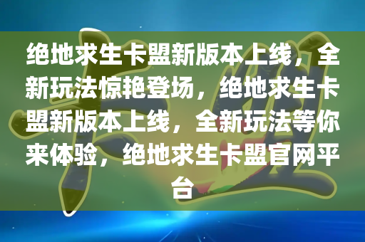 绝地求生卡盟新版本上线，全新玩法惊艳登场，绝地求生卡盟新版本上线，全新玩法等你来体验，绝地求生卡盟官网平台