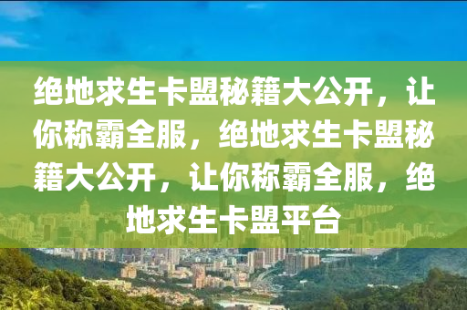 绝地求生卡盟秘籍大公开，让你称霸全服，绝地求生卡盟秘籍大公开，让你称霸全服，绝地求生卡盟平台