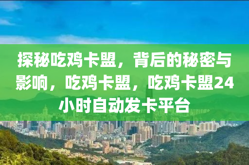 探秘吃鸡卡盟，背后的秘密与影响，吃鸡卡盟，吃鸡卡盟24小时自动发卡平台