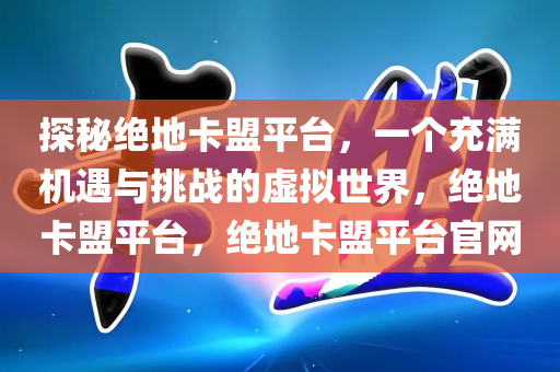 探秘绝地卡盟平台，一个充满机遇与挑战的虚拟世界，绝地卡盟平台，绝地卡盟平台官网