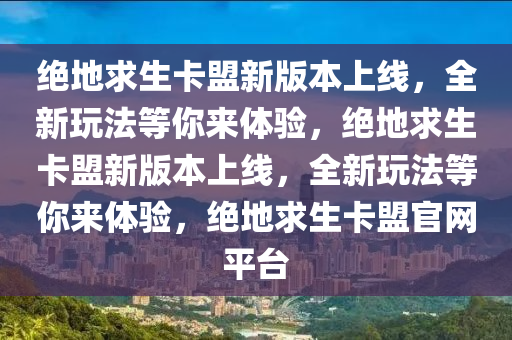 绝地求生卡盟新版本上线，全新玩法等你来体验，绝地求生卡盟新版本上线，全新玩法等你来体验，绝地求生卡盟官网平台