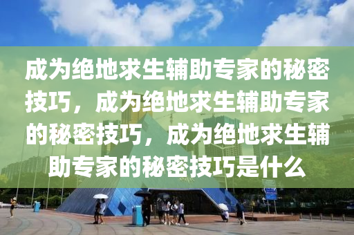 成为绝地求生辅助专家的秘密技巧，成为绝地求生辅助专家的秘密技巧，成为绝地求生辅助专家的秘密技巧是什么
