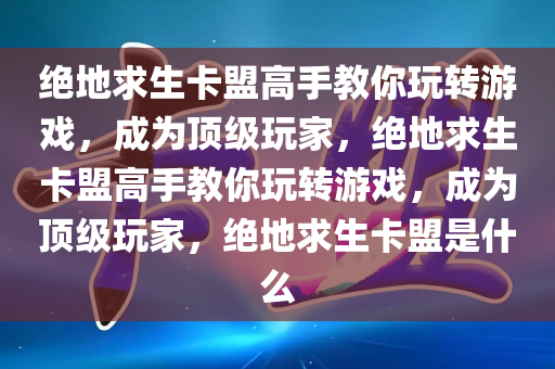 绝地求生卡盟高手教你玩转游戏，成为顶级玩家，绝地求生卡盟高手教你玩转游戏，成为顶级玩家，绝地求生卡盟是什么