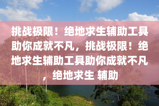 挑战极限！绝地求生辅助工具助你成就不凡，挑战极限！绝地求生辅助工具助你成就不凡，绝地求生 辅助