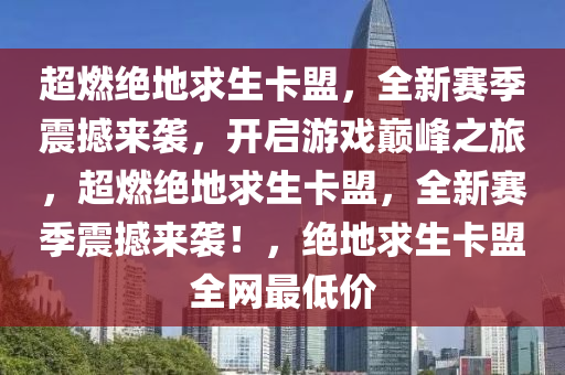 超燃绝地求生卡盟，全新赛季震撼来袭，开启游戏巅峰之旅，超燃绝地求生卡盟，全新赛季震撼来袭！，绝地求生卡盟全网最低价