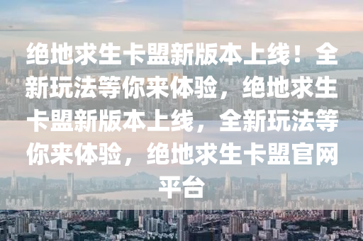 绝地求生卡盟新版本上线！全新玩法等你来体验，绝地求生卡盟新版本上线，全新玩法等你来体验，绝地求生卡盟官网平台