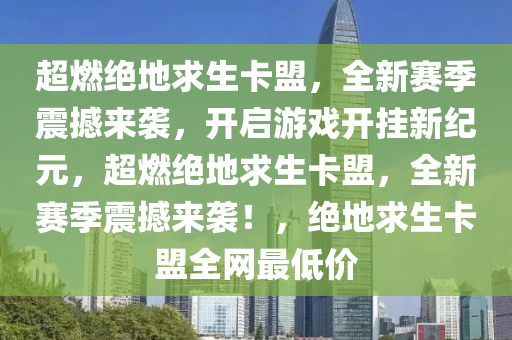 超燃绝地求生卡盟，全新赛季震撼来袭，开启游戏开挂新纪元，超燃绝地求生卡盟，全新赛季震撼来袭！，绝地求生卡盟全网最低价