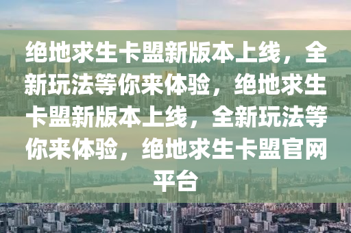 绝地求生卡盟新版本上线，全新玩法等你来体验，绝地求生卡盟新版本上线，全新玩法等你来体验，绝地求生卡盟官网平台