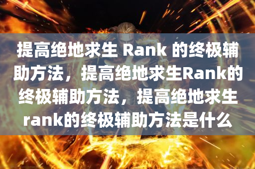 提高绝地求生 Rank 的终极辅助方法，提高绝地求生Rank的终极辅助方法，提高绝地求生rank的终极辅助方法是什么