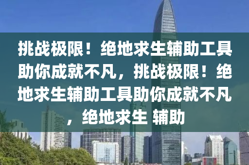 挑战极限！绝地求生辅助工具助你成就不凡，挑战极限！绝地求生辅助工具助你成就不凡，绝地求生 辅助