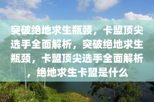 突破绝地求生瓶颈，卡盟顶尖选手全面解析，突破绝地求生瓶颈，卡盟顶尖选手全面解析，绝地求生卡盟是什么