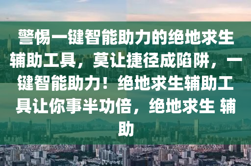 警惕一键智能助力的绝地求生辅助工具，莫让捷径成陷阱，一键智能助力！绝地求生辅助工具让你事半功倍，绝地求生 辅助