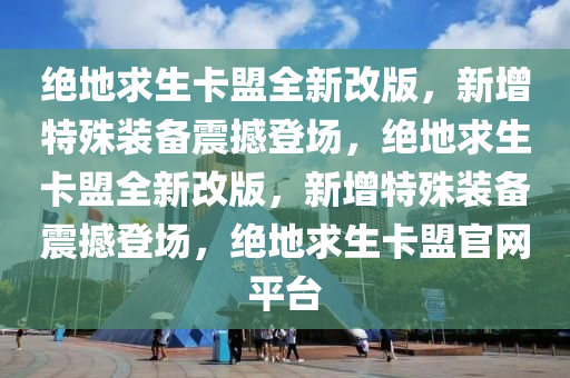 绝地求生卡盟全新改版，新增特殊装备震撼登场，绝地求生卡盟全新改版，新增特殊装备震撼登场，绝地求生卡盟官网平台